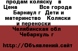 продам коляску 2 в 1 › Цена ­ 8 500 - Все города, Барнаул г. Дети и материнство » Коляски и переноски   . Челябинская обл.,Чебаркуль г.